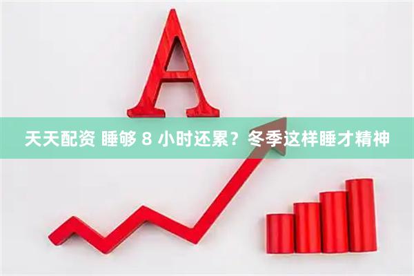 天天配资 睡够 8 小时还累？冬季这样睡才精神