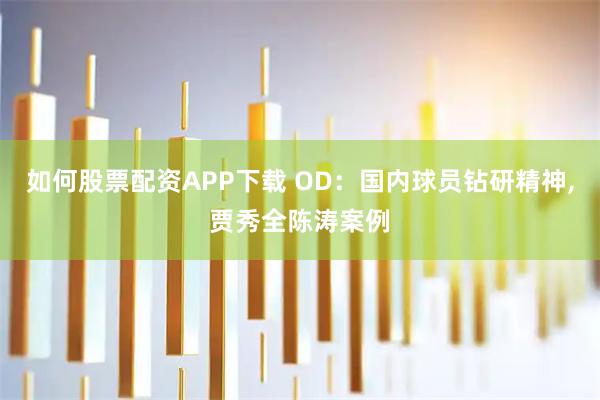 如何股票配资APP下载 OD：国内球员钻研精神,贾秀全陈涛案例