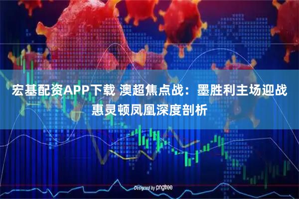 宏基配资APP下载 澳超焦点战：墨胜利主场迎战惠灵顿凤凰深度剖析