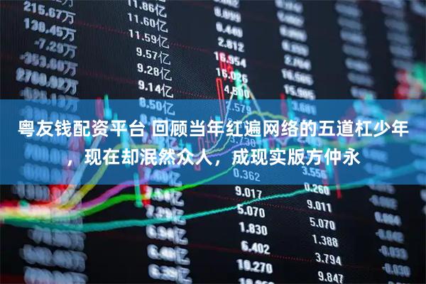粤友钱配资平台 回顾当年红遍网络的五道杠少年，现在却泯然众人，成现实版方仲永