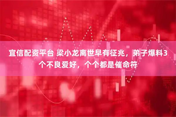 宜信配资平台 梁小龙离世早有征兆，弟子爆料3个不良爱好，个个都是催命符