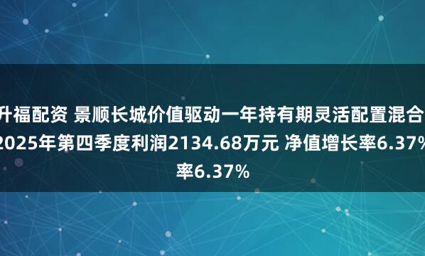 升福配资 景顺长城价值驱动一年持有期灵活配置混合：2025年第四季度利润2134.68万元 净值增长率6.37%