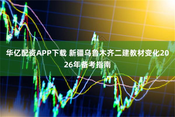华亿配资APP下载 新疆乌鲁木齐二建教材变化2026年备考指南