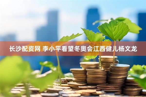 长沙配资网 李小平看望冬奥会江西健儿杨文龙