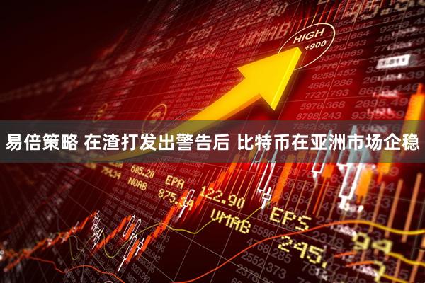 易倍策略 在渣打发出警告后 比特币在亚洲市场企稳