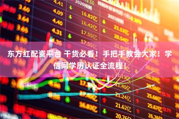 东方红配资平台 干货必看！手把手教会大家！学信网学历认证全流程！