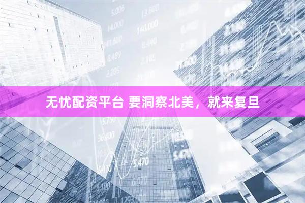 无忧配资平台 要洞察北美，就来复旦