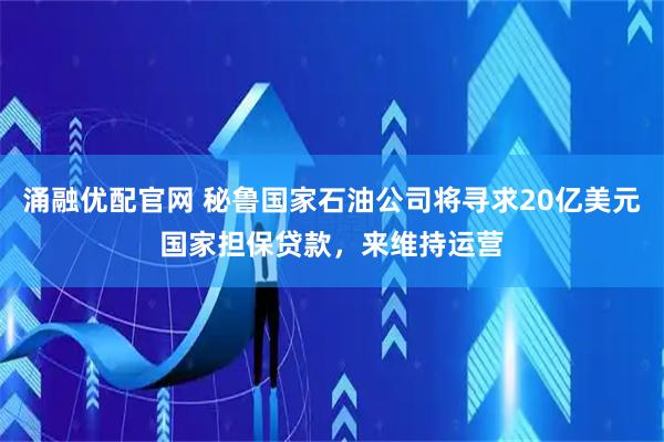 涌融优配官网 秘鲁国家石油公司将寻求20亿美元国家担保贷款，来维持运营